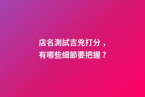 店名測試吉兇打分，有哪些細節要把握？-第1張-店鋪起名-玄機派